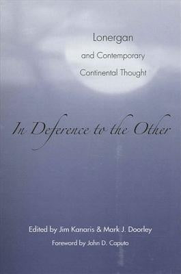 In Deference to the Other: Lonergan and Contemporary Continental Thought by Kanaris, Jim