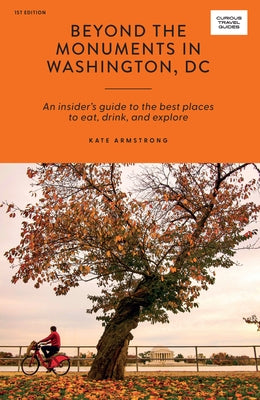 Beyond the Monuments in Washington DC: An Insider's Guide to the Best Places to Eat, Drink and Explore by Armstrong, Kate