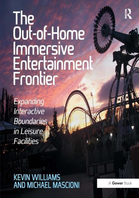 The Out-Of-Home Immersive Entertainment Frontier: Expanding Interactive Boundaries in Leisure Facilities. by Kevin Williams and Michael Mascioni by Williams, Kevin