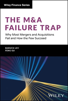 The M&A Failure Trap: Why Most Mergers and Acquisitions Fail and How the Few Succeed by Lev, Baruch