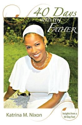 40 Days With My Father: Insights From a 40-Day Fast by Nixon, Katrina M.