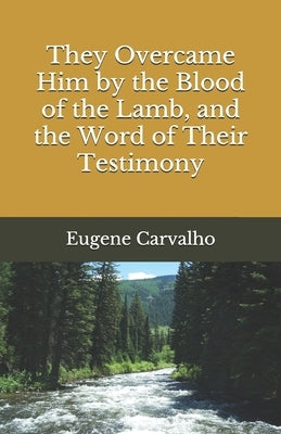 They Overcame Him by the Blood of the Lamb, and the Word of Their Testimony by Carvalho, Eugene