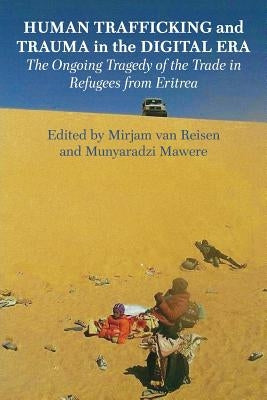 Human Trafficking and Trauma in the Digital Era: The Ongoing Tragedy of the Trade in Refugees from Eritrea by Van Reisen, Mirjam