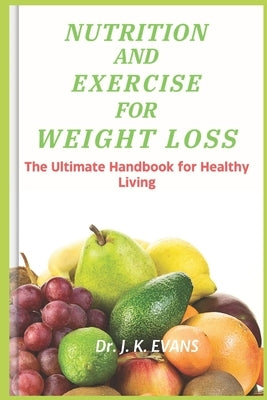Nutrition and Exercise for Weight Loss: The Ultimate Handbook for Healthy Living, REDUCED CALORIE, WEIGHT MANAGEMENT, HEALTHY IMMUNE SYSTEM AIDS, shed by Evans, J. K.