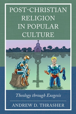 Post-Christian Religion in Popular Culture: Theology Through Exegesis by Thrasher, Andrew D.