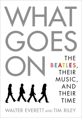 What Goes On: The Beatles, Their Music, and Their Time by Everett, Walter