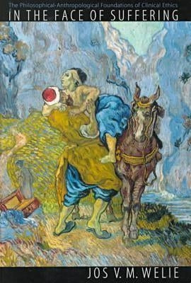 In the Face of Suffering: The Philosophical-Anthropological Foundations of Clinical Ethics. by Welie, Jos