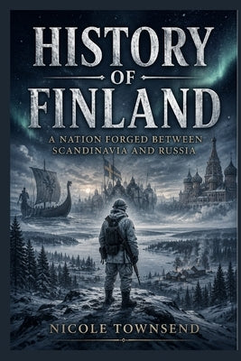 History of Finland: A Nation Forged Between Scandinavia and Russia by Townsend, Nicole