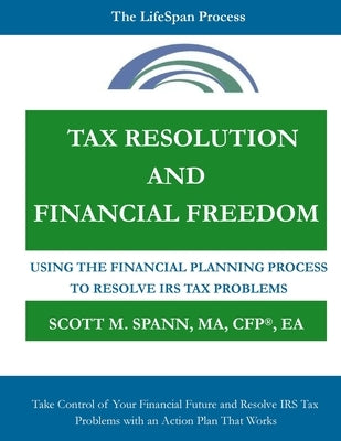 Tax Resolution and Financial Freedom: Using the Financial Planning Process to Resolve IRS Tax Problems by Spann, Scott