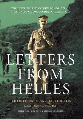 Letters from Helles: The uncensored correspondence of a battalion commander at Gallipoli by Darlington, Henry Clayton