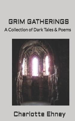 Grim Gatherings: A Collection of Dark Tales & Poems by Ehney, Charlotte