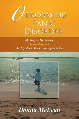 Overcoming Panic Disorder: My Story-My Journey Into and Beyond Anxiety, Panic Attacks, and Agoraphobia by McLean, Donna
