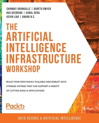 The Artificial Intelligence Infrastructure Workshop: Build your own highly scalable and robust data storage systems that can support a variety of cutt by Arankalle, Chinmay
