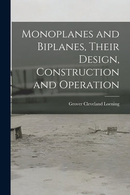 Monoplanes and Biplanes, Their Design, Construction and Operation by Loening, Grover Cleveland