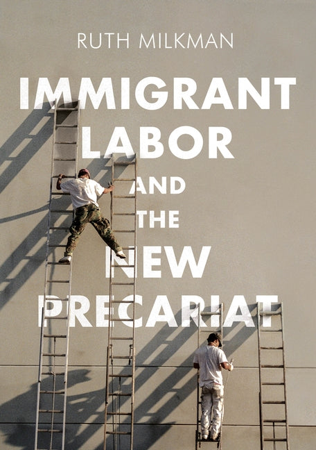 Immigrant Labor and the New Precariat by Milkman, Ruth
