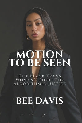 Motion To Be Seen: One Black Trans Woman's Fight For Algorithmic Justice by Davis, Bee Rosa