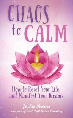 Chaos to Calm: How to Reset Your Life and Manifest Your Dreams by Reeves, Jackie