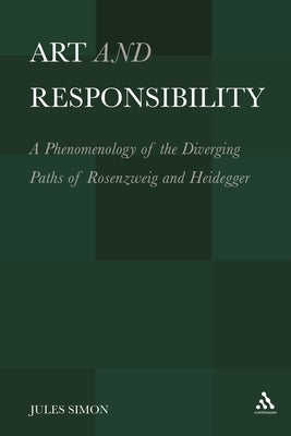 Art and Responsibility: A Phenomenology of the Diverging Paths of Rosenzweig and Heidegger by Simon, Jules