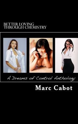 Better Loving Through Chemistry: A Dreams of Control Anthology by Cabot, Marc