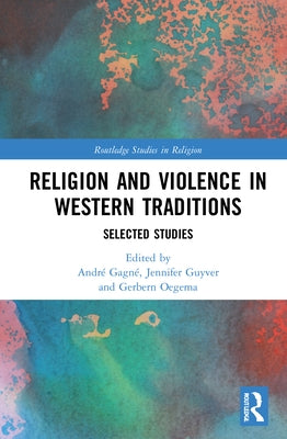 Religion and Violence in Western Traditions: Selected Studies by Gagné, André