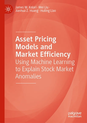 Asset Pricing Models and Market Efficiency: Using Machine Learning to Explain Stock Market Anomalies by Kolari, James W.