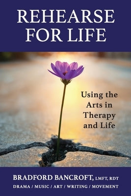 Rehearse For Life - Using the Arts in Therapy and Life by Bancroft, Bradford