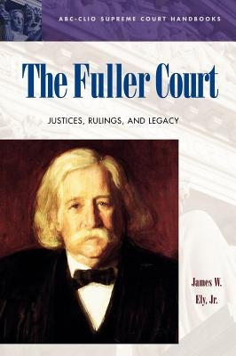 The Fuller Court: Justices, Rulings, and Legacy by Ely, James W.