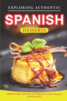 Exploring Authentic Spanish Desserts: Irresistible Recipes to Sweeten Your Palate by Kane, David