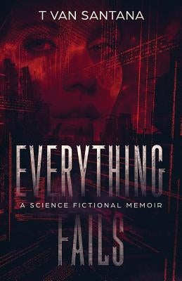Everything Fails: A Science Fictional Memoir by Santana, T. Van