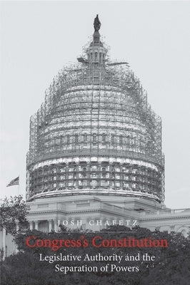 Congress's Constitution: Legislative Authority and the Separation of Powers by Chafetz, Josh