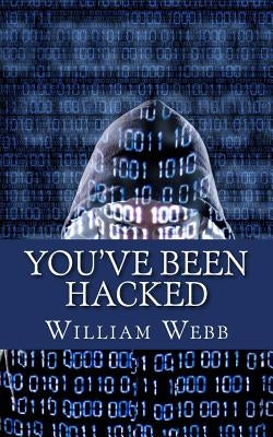 You've Been Hacked: 15 Hackers You Hope Your Computer Never Meets by Webb, William