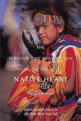 The Fervour and Frustration of the Native Heart: Poems and Verse by Maracle, Ah-Reh-Wih-Yos-Tah Brant Josep