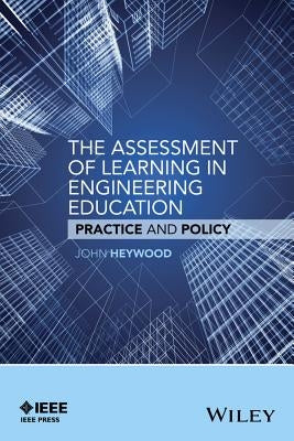 The Assessment of Learning in Engineering Education: Practice and Policy by Heywood, John