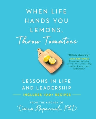 When Life Hands You Lemons, Throw Tomatoes: Lessons in Life and Leadership by Rapaccioli, Donna