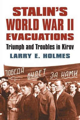 Stalin's World War II Evacuations: Triumph and Troubles in Kirov by Holmes, Larry E.