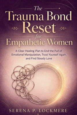 The Trauma Bond Reset for Empathetic Women: A Clear Healing Plan to End the Pull of Emotional Manipulation, Trust Yourself Again, and Find Steady Love by Lockmere, Serena P.