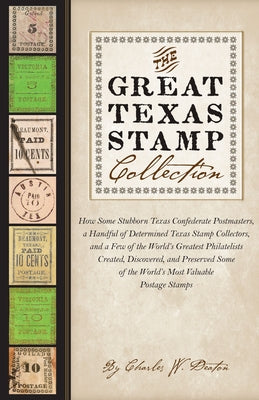 The Great Texas Stamp Collection: How Some Stubborn Texas Confederate Postmasters, a Handful of Determined Texas Stamp Collectors, and a Few of the Wo by Deaton, Charles W.