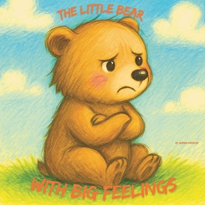 The little bear with big feelings: Teaching Children Emotional Awareness and Self-Regulation of feelings by Donahks, Jasmine