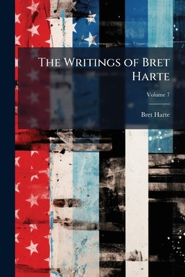 The Writings of Bret Harte: With Introductions, Glossary, and Indexes; Volume 7 by Harte, Bret