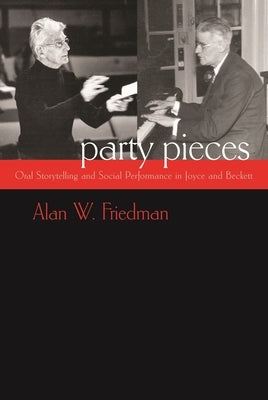 Party Pieces: Oral Storytelling and Social Performance in Joyce and Beckett by Friedman, Alan W.
