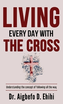 Living Every Day with the Cross: Understanding the concept of following all the way by Ehihi, Aigbefo D.