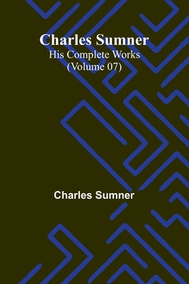 Charles Sumner: His complete works (Volume 07) by Sumner, Charles