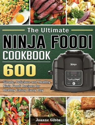 The Ultimate Ninja Foodi Cookbook: 600 Simple, Delicious and Healthy Ninja Foodi Recipes for Healthy Eating Every Day by Gibbs, Joanne