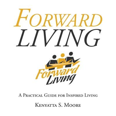 Forward Living: A Practical Guide for Inspired Living by Kenyatta S. Moore