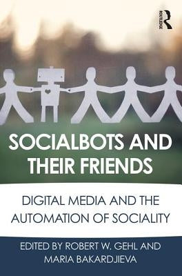Socialbots and Their Friends: Digital Media and the Automation of Sociality by Gehl, Robert W.