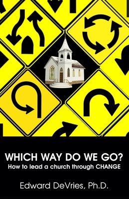 WHICH WAY DO WE GO? How to lead a church through CHANGE by DeVries, Edward
