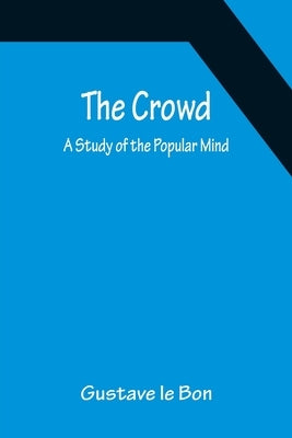 The Crowd; A Study of the Popular Mind by Le Bon, Gustave