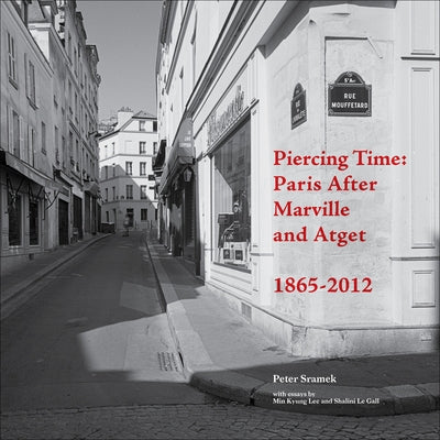 Piercing Time: Paris After Marville and Atget 1865-2012 by Sramek, Peter
