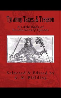 A Little Book of Revolutionary Quotes: Tyranny, Taxes, & Treason by Fielding, A. K.