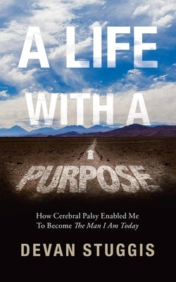 A Life with a Purpose: How Cerebral Palsy Enabled Me to Become the Man I Am Today by Stuggis, Devan